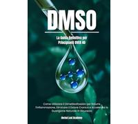 DMSO: La Guida Definitiva per Principianti Over 40 | Come Utilizzare il Dimetilsolfossido per Ridurre l'Infiammazione, Eliminare il Dolore Cronico e ... L'Antico Incontra il Moderno)