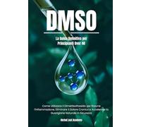 DMSO: La Guida Definitiva per Principianti Over 40 | Come Utilizzare il Dimetilsolfossido per Ridurre l'Infiammazione, Eliminare il Dolore Cronico e ... L'Antico Incontra il Moderno)