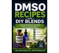 DMSO Recipes And DIY Blends: A Step-by-Step Guide to Create Natural Remedies for Pain Relief Skin Care, Detox, and Holistic Healing (The DMSO Wellness Library)