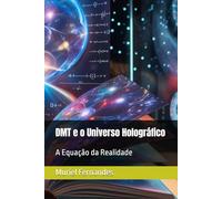DMT e o Universo Holográfico: A Equação da Realidade (O Despertar Coletivo)