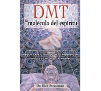 DMT: La molécula del espíritu: Las revolucionarias investigaciones de un médico sobre la biología de las experiencias místicas y cercanas a la muerte