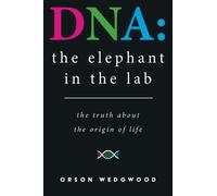 DNA: the elephant in the lab: the truth about the origin of life