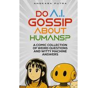 Do A.I. Gossip About Humans?: A Comic Collection of Weird Questions and Witty Machine Answers (Collector’s Edition)