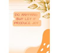 DO ANYTHING,BUT LET IT PRODUCE JOY: Inspirational Notebook,Positive Affirmation and Motivational Quotes Journal to Write In