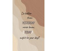 Do Better Than Yesterday Never Know, Today Might Be Your Day