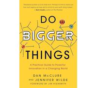 Do Bigger Things: A Practical Guide to Powerful Innovation in a Changing World