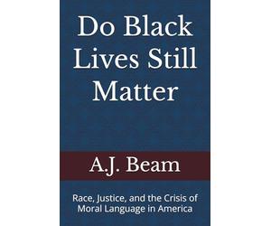 Do Black Lives Still Matter: Race, Justice, and the Crisis of Moral Language in America