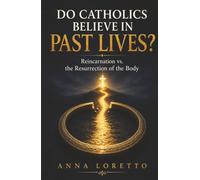 Do Catholics Believe in Past Lives?: Reincarnation vs. the Resurrection of the Body