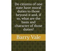 Do citizens of one state have moral duties to those beyond it and, if so, what are the basis and character of those duties?