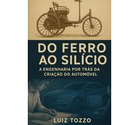 Do Ferro ao Silício - A Engenharia por Trás da Criação do Automóvel: Do século XIX à era digital - Uma viagem pela mente dos engenheiros e pelas máquinas que moveram o mundo