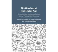Do-Gooders at the End of Aid : Scandinavian Humanitarianism in the Twenty-First Century