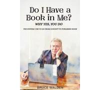 Do I Have a Book in Me?: Why Yes, You Do The System I use to go from concept to Published Book