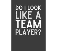 Do I Look Like a Team Player? Notebook - 120 Pages, 6x9 Funny Sarcastic Lined Journal, Office Humor Gift for Coworkers, Employees & Friends