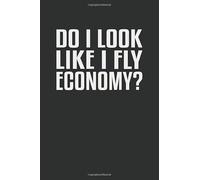 Do I Look Like I Fly Economy?: A 6x9 Inch Journal for the Flashy and First Class