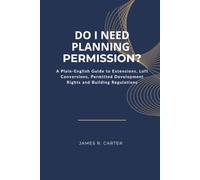 Do I Need Planning Permission?: A Plain-English Guide to Extensions, Loft Conversions, Permitted Development Rights and Building Regulations