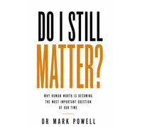 DO I STILL MATTER?: Why Human Worth Is Becoming The Most Important Question of Our Time