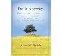 Do it Anyway: Finding Personal Meaning and Deep Happiness by Living the Paradoxical Commandments