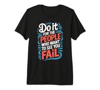 Do It for The People Who Want to See You Fail - Premium T-Shirt