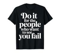 Do It for The People Who Want to See You Fail - T-Shirt