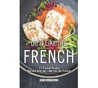 Do it Like the French: 25 French Recipes that will help you Cook like the French