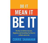 Do it, Mean it, be it: The Keys to Achieve Success, Happiness and Everything You Deserve at Work and in Life