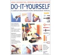 Do-it-yourself: A Complete Beginner's Home Improvement Manual (Home Decorating, Repairs & Maintenance S.)