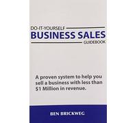 Do It Yourself Business Sales Guidebook: A proven system to help you sell a small business with less than $1Million in revenue by Ben Brickweg (2011-04-19)