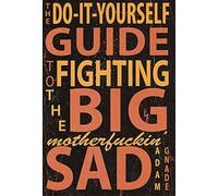 Do-It-Yourself Guide to Fighting the Big Motherfuckin' Sad