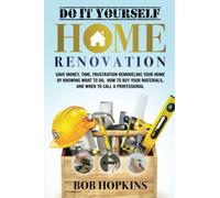 Do It Yourself Home Renovation: Save Money, Time, Frustration Remodeling Your Home by Knowing What to Do, How to Buy Your Materials and When to Call a Professional (Bob Hopkins Do-It-Yourself)