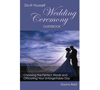 Do-It-Yourself Wedding Ceremony Guidebook: Choosing the Perfect Words and Officiating Your Unforgettable Day