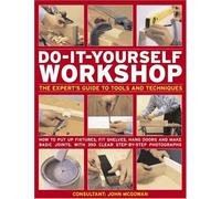 Do-it-yourself Workshop: The Expert's Guide to Tools and Techniques - How to Put Up Fixtures, Fit Shelves, Hang Doors and Make Basic Joints, with 350 Clear Step-by-step Photographs