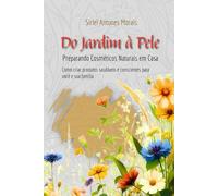 DO JARDIM À PELE Preparando Cosméticos Naturais em casa: Como criar produtos saudáveis e conscientes para você e sua família
