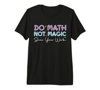 Do Math Not Magic Show Your Work Funny Math Back to School Premium T-Shirt