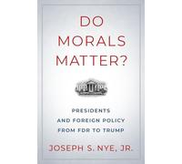 Do Morals Matter?: Presidents and Foreign Policy from FDR to Trump