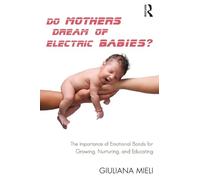 Do Mothers Dream of Electric Babies?: The Importance of Emotional Bonds for Growing, Nurturing, and Educating