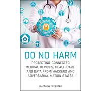 Do No Harm: Protecting Connected Medical Devices, Healthcare, and Data from Hackers and Adversarial Nation States