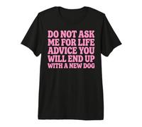 Do Not Ask Me for Life Advice You Will End Up with A New Dog Premium T-Shirt