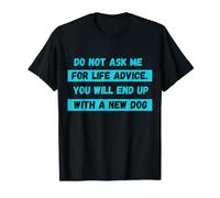 Do Not Ask Me for Life Advice You Will End Up with A New Dog T-Shirt