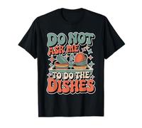 Do Not Ask Me to Do The Dishes Anti-Dishwashing Kitchen - T-Shirt
