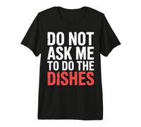 Do Not Ask Me to Do The Dishes - Premium T-Shirt
