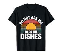 Do Not Ask Me to Do The Dishes - T-Shirt