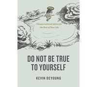 Do Not Be True to Yourself: Countercultural Advice for the Rest of Your Life
