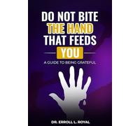 Do NOT BITE THE HAND THAT FEEDS YOU: A GUIDE TO BEING GRATEFUL