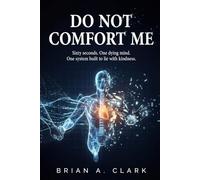 Do Not Comfort Me: Sixty seconds. One dying mind. One system built to lie with kindness.