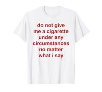 Do Not Give Me A Cigarette Under Any Circumstances No Matter T-Shirt