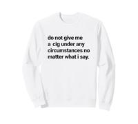 Do Not Give Me a Cigarette Under Any Circumstances, Smoker Sweatshirt