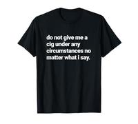 Do Not Give Me a Cigarette Under Any Circumstances, Smoker T-Shirt