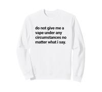 Do Not Give Me a Vape Under Any Circumstances No Matter Sweatshirt