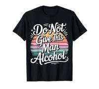 Do Not Give This Man Alcohol Warning Party Drunk - T-Shirt