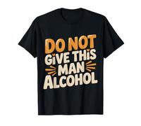 Do Not Give This Man Alcohol Warning Party Drunk |- T-Shirt